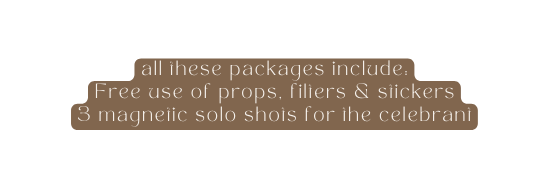 all these packages include Free use of props filters stickers 3 magnetic solo shots for the celebrant